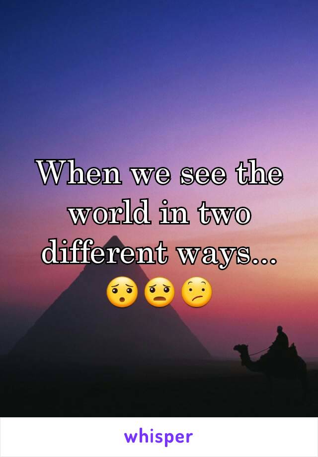 When we see the world in two different ways... 😯😦😕