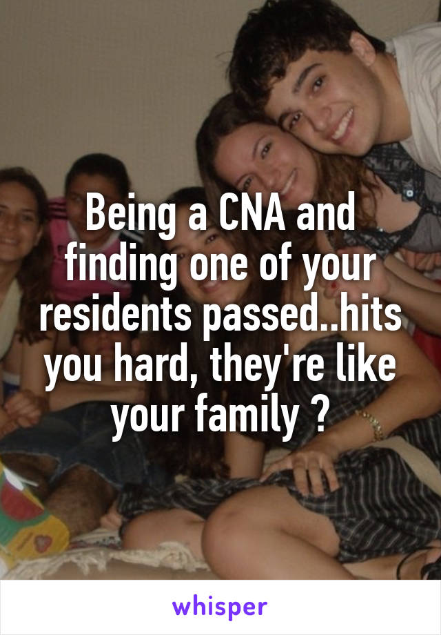 Being a CNA and finding one of your residents passed..hits you hard, they're like your family 💔