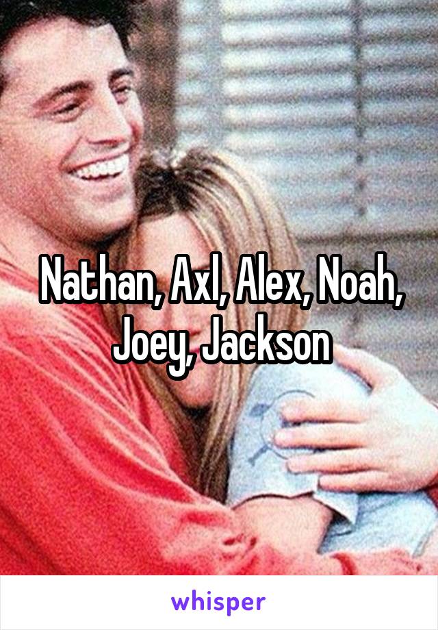 Nathan, Axl, Alex, Noah, Joey, Jackson