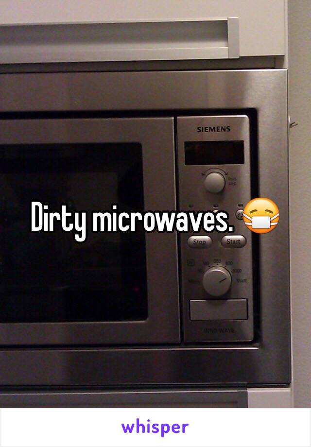 Dirty microwaves. 😷