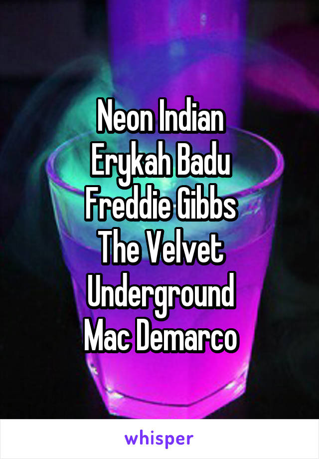 Neon Indian
Erykah Badu
Freddie Gibbs
The Velvet Underground
Mac Demarco