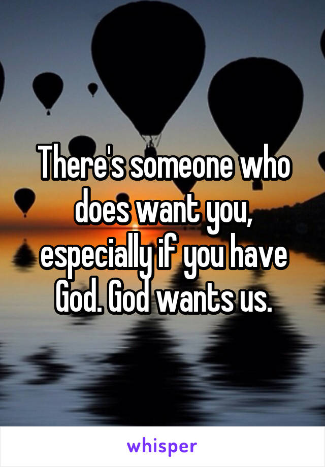There's someone who does want you, especially if you have God. God wants us.