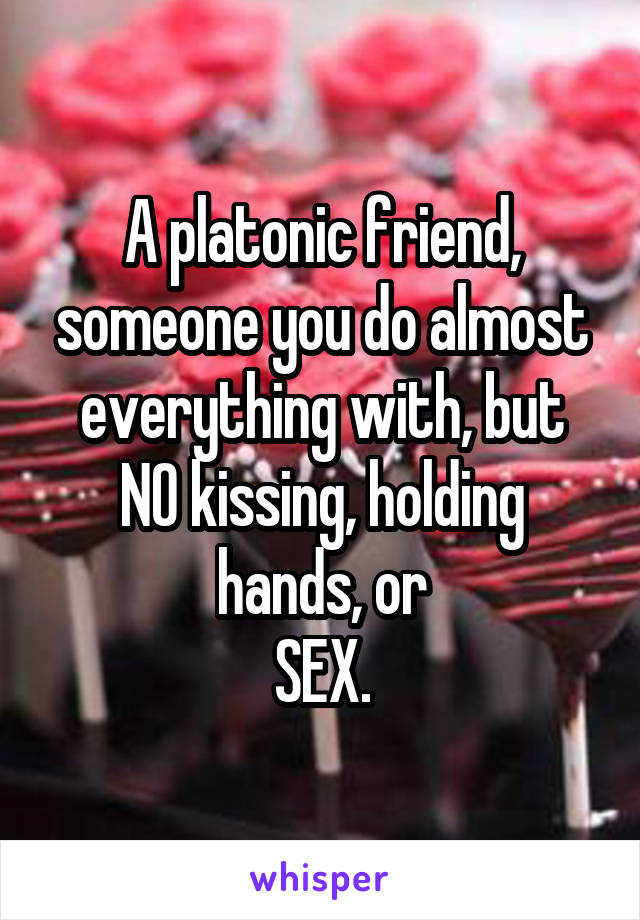 A platonic friend, someone you do almost everything with, but
NO kissing, holding hands, or
SEX.