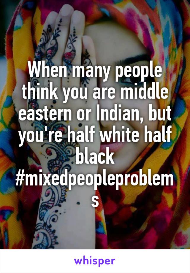 When many people think you are middle eastern or Indian, but you're half white half black #mixedpeopleproblems