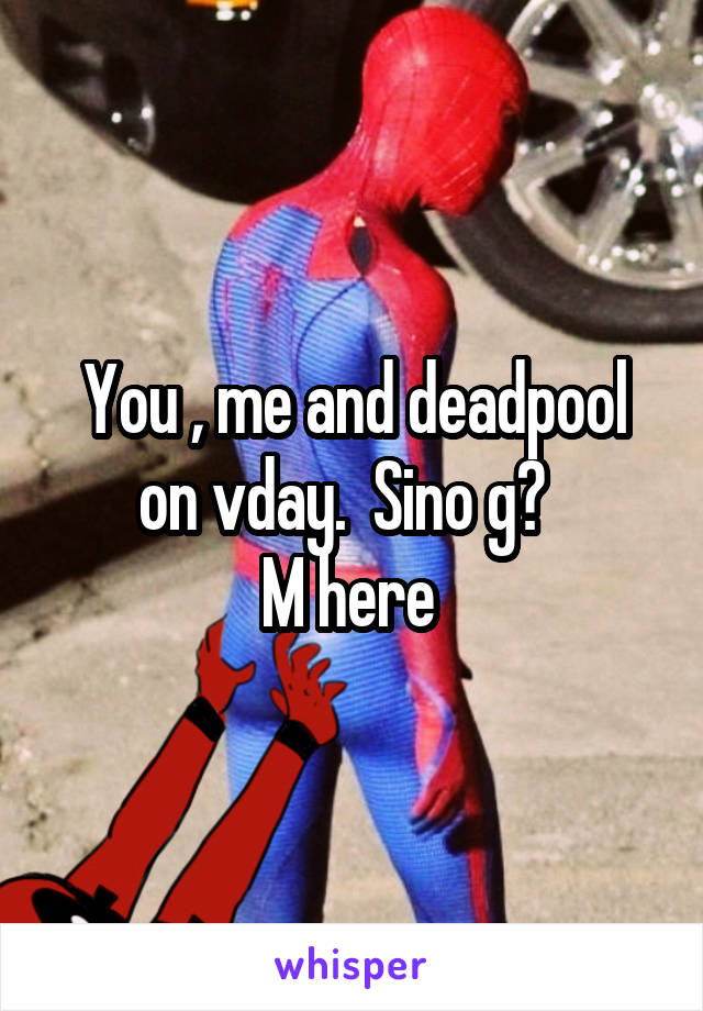 You , me and deadpool on vday.  Sino g?  
M here 