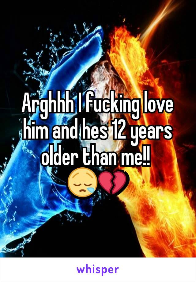Arghhh I fucking love him and hes 12 years older than me!! 
😪💔