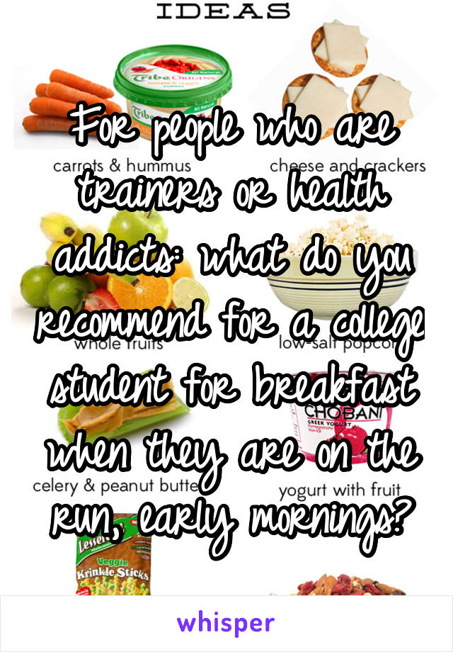 For people who are trainers or health addicts: what do you recommend for a college student for breakfast when they are on the run, early mornings?