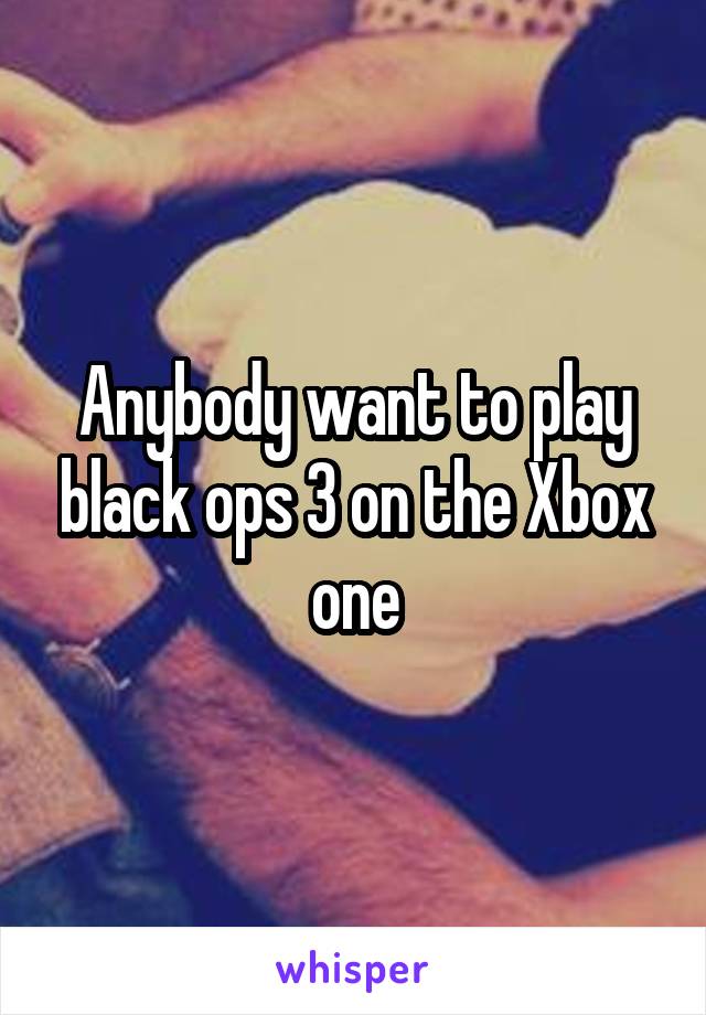 Anybody want to play black ops 3 on the Xbox one