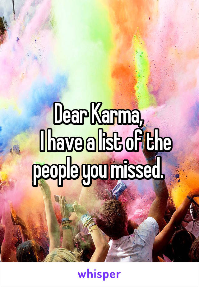 Dear Karma, 
   I have a list of the people you missed. 