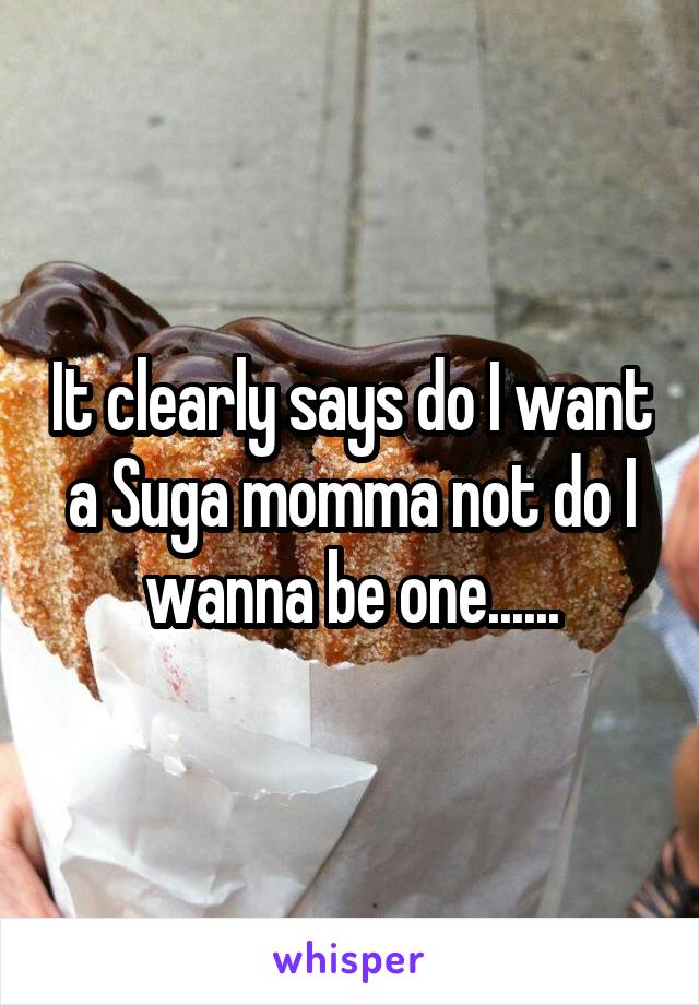 It clearly says do I want a Suga momma not do I wanna be one......