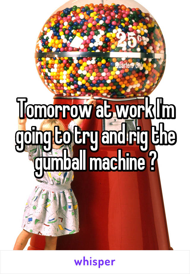 Tomorrow at work I'm going to try and rig the gumball machine 💜