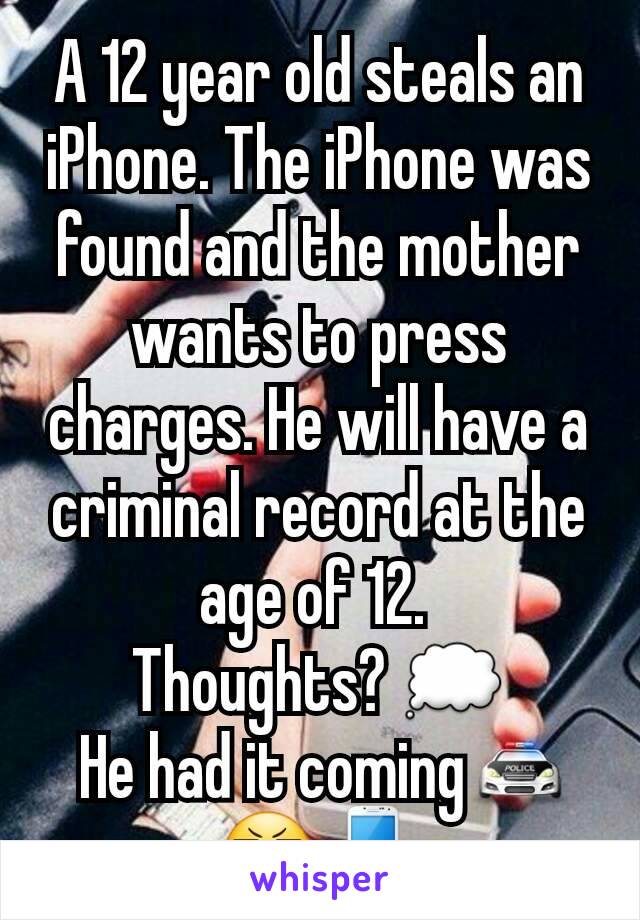 A 12 year old steals an iPhone. The iPhone was found and the mother wants to press charges. He will have a criminal record at the age of 12. 
Thoughts? 💭
 He had it coming🚔😬📱