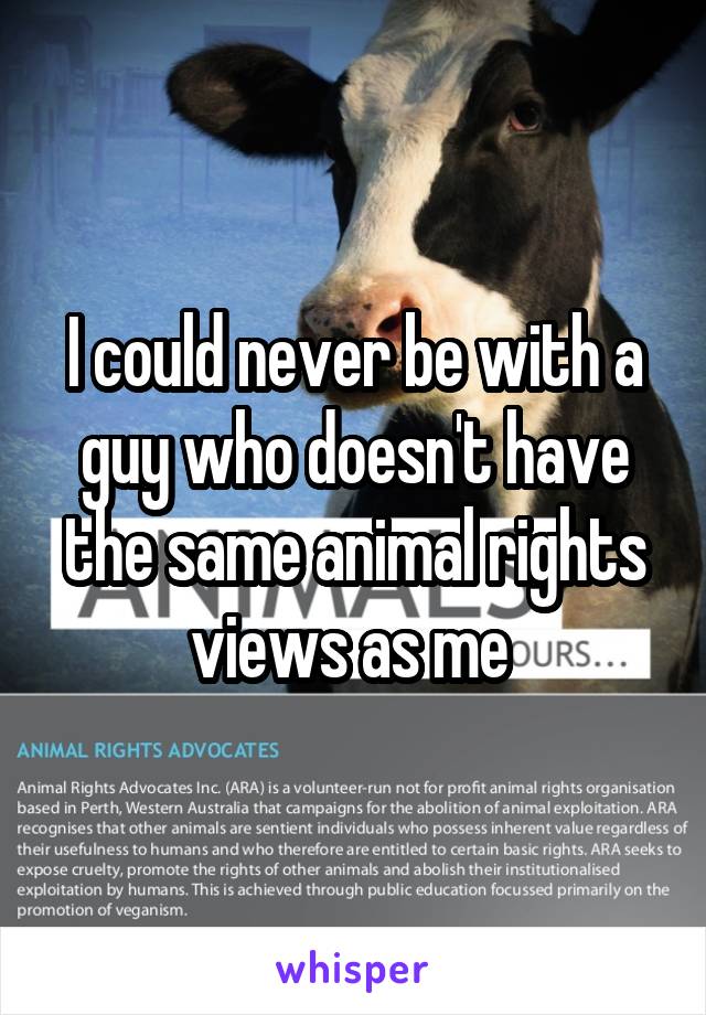 I could never be with a guy who doesn't have the same animal rights views as me 