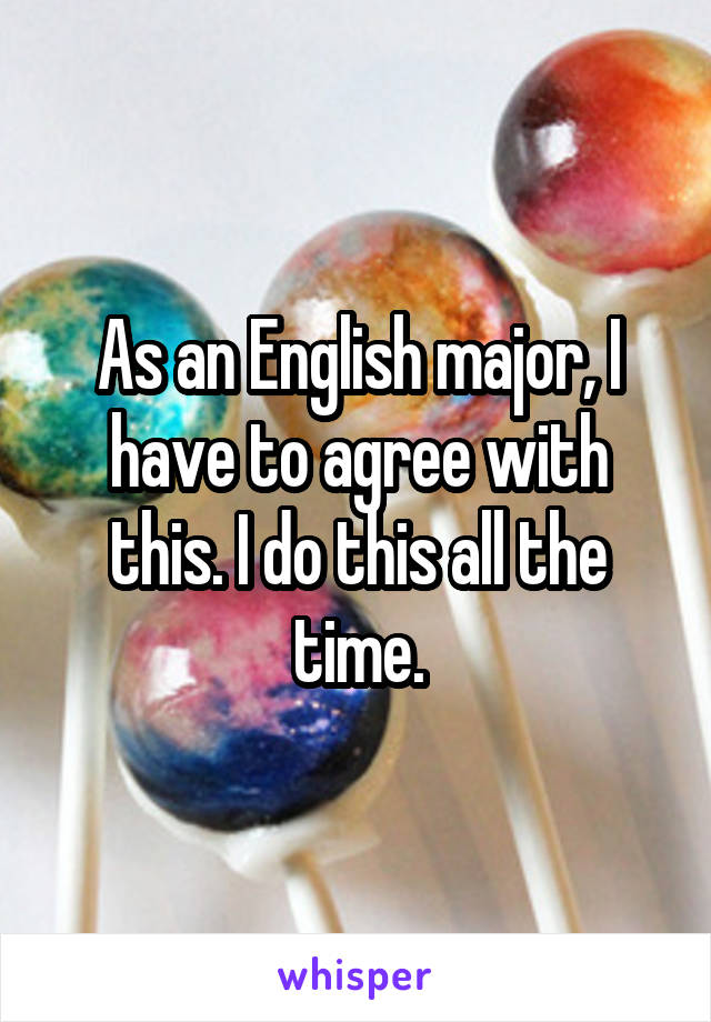 As an English major, I have to agree with this. I do this all the time.