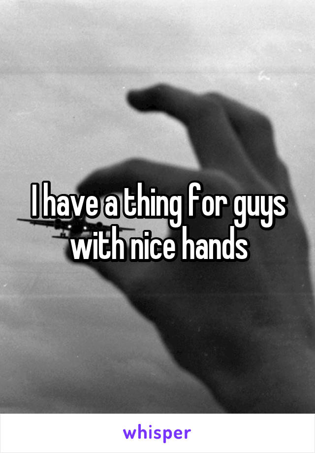 I have a thing for guys with nice hands