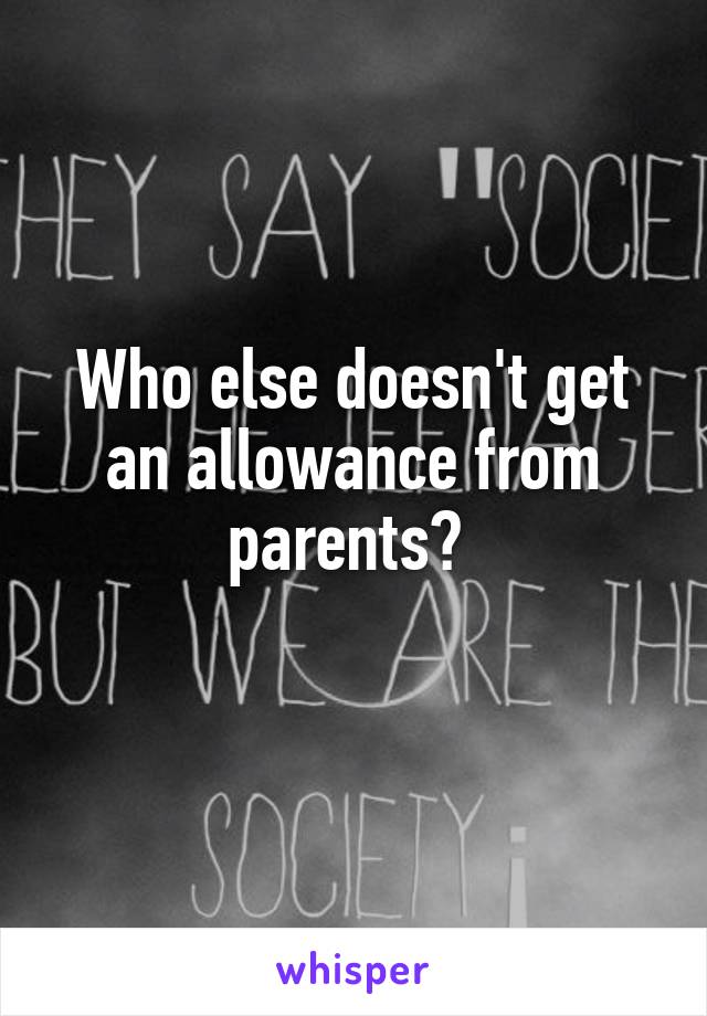 Who else doesn't get an allowance from parents? 
