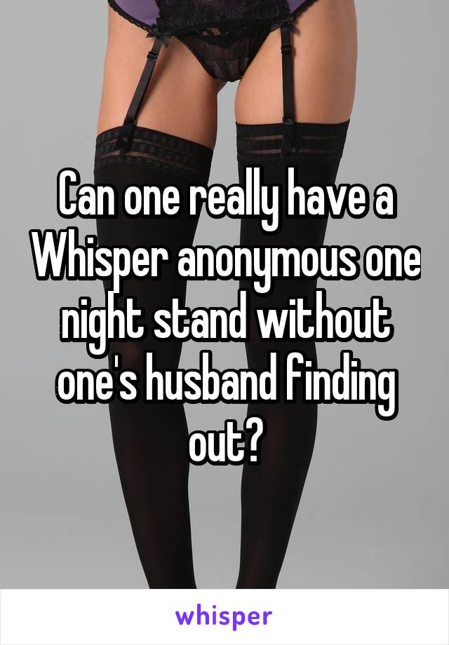 Can one really have a Whisper anonymous one night stand without one's husband finding out?