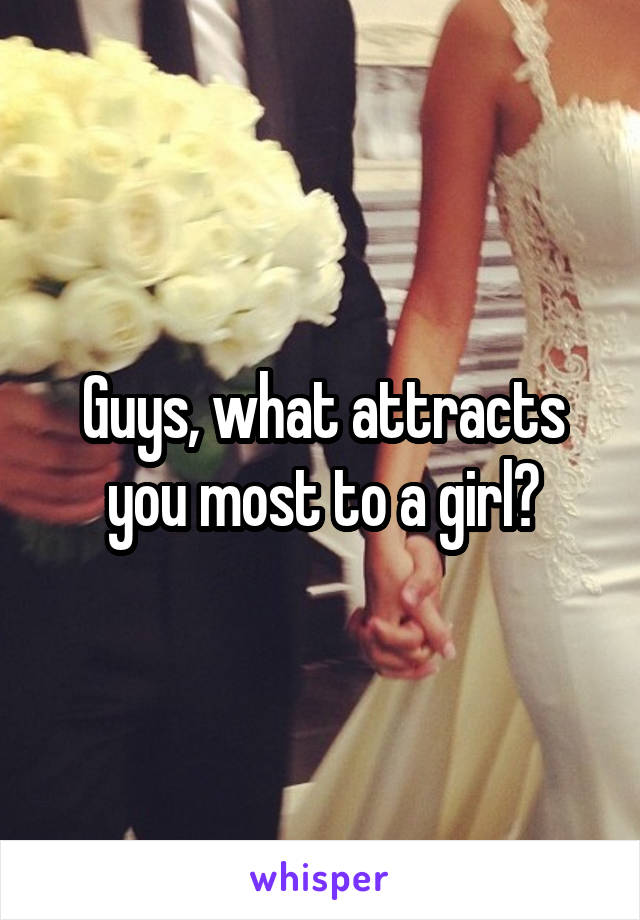 Guys, what attracts you most to a girl?