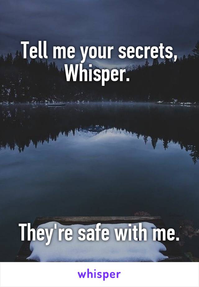 Tell me your secrets, Whisper. 






They're safe with me.