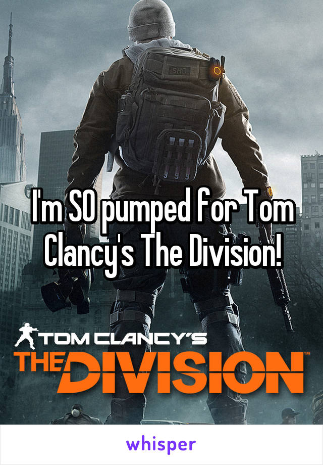 I'm SO pumped for Tom Clancy's The Division!