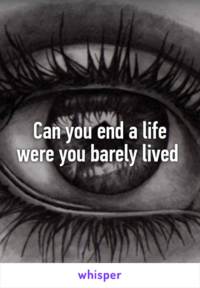 Can you end a life were you barely lived 