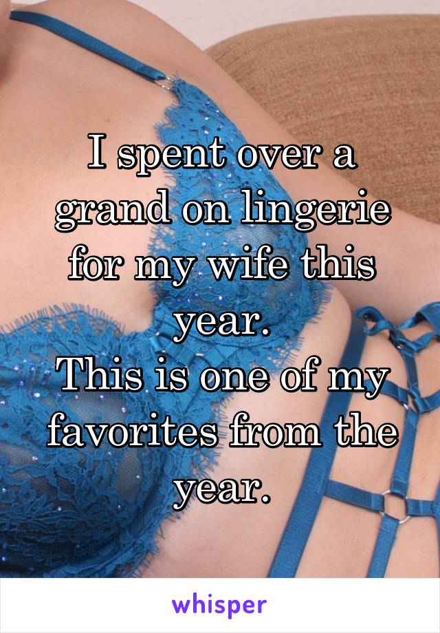 I spent over a grand on lingerie for my wife this year.
This is one of my favorites from the year.