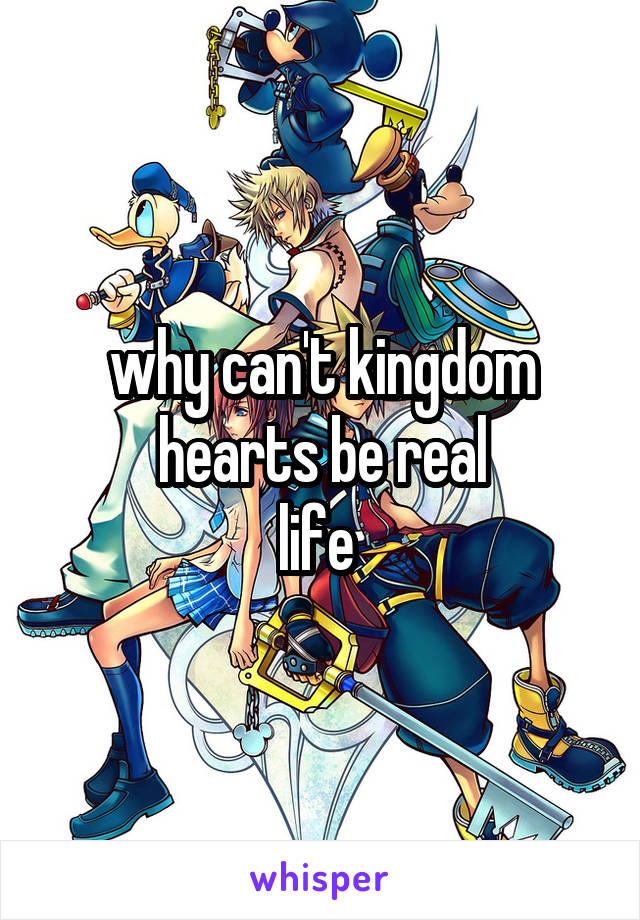 why can't kingdom hearts be real
life 