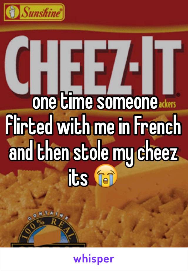  one time someone flirted with me in French and then stole my cheez its 😭