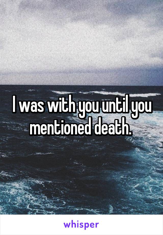 I was with you until you mentioned death. 