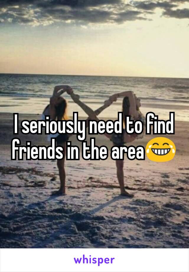 I seriously need to find friends in the area😂