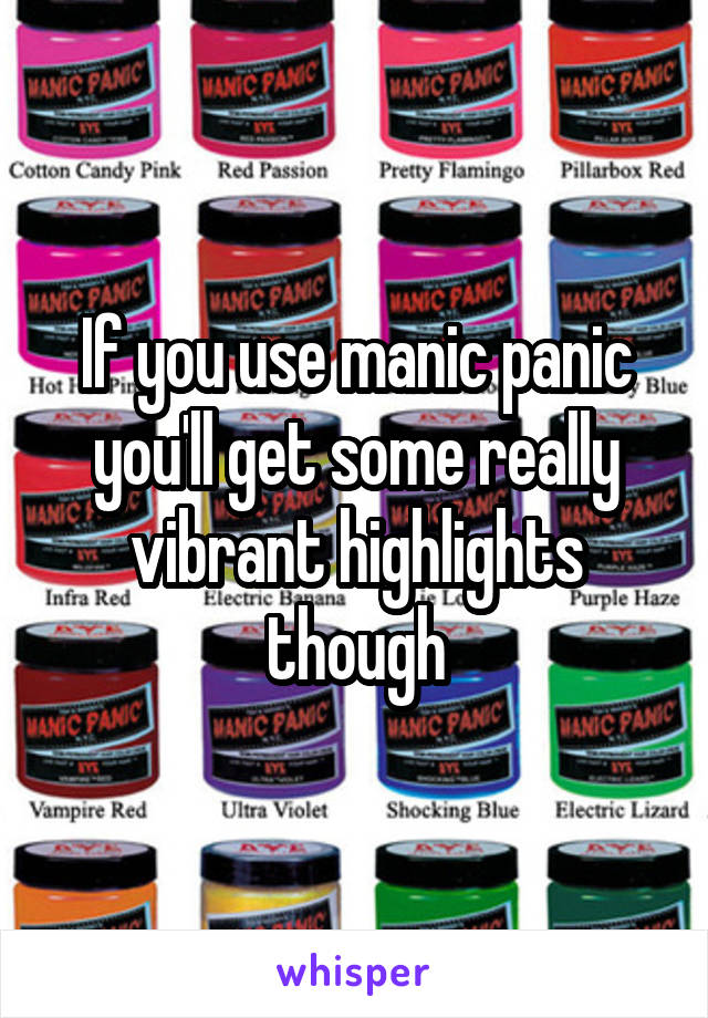 If you use manic panic you'll get some really vibrant highlights though