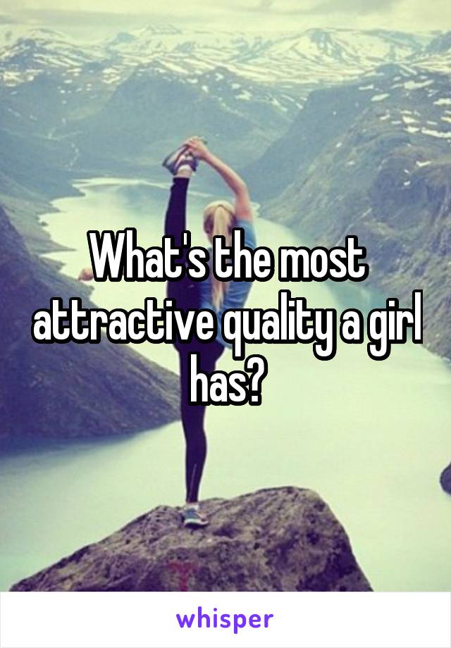 What's the most attractive quality a girl has?