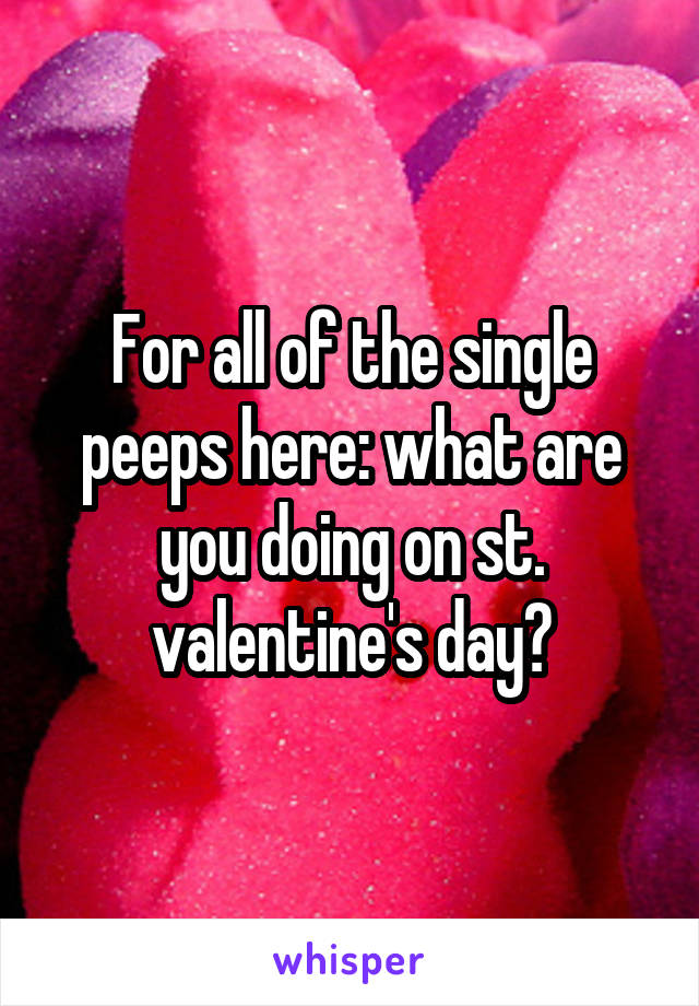 For all of the single peeps here: what are you doing on st. valentine's day?