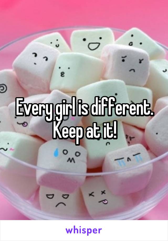Every girl is different. Keep at it!
