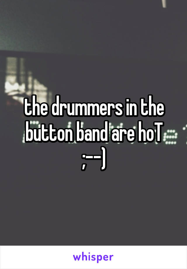 the drummers in the button band are hoT ;--)