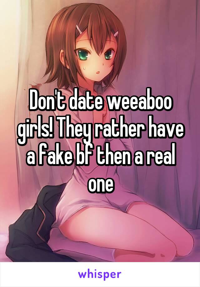 Don't date weeaboo girls! They rather have a fake bf then a real one