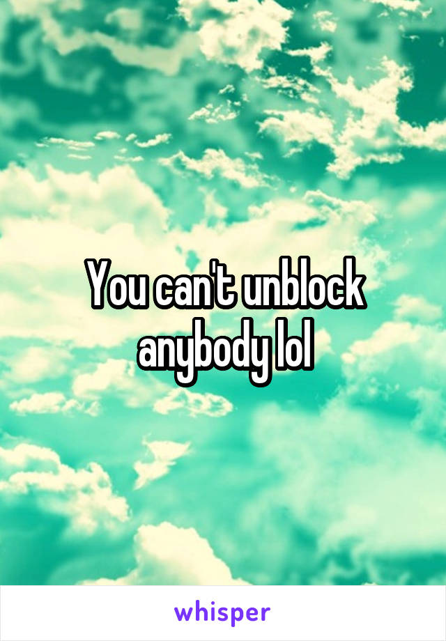 You can't unblock anybody lol