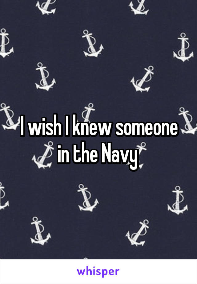 I wish I knew someone in the Navy 