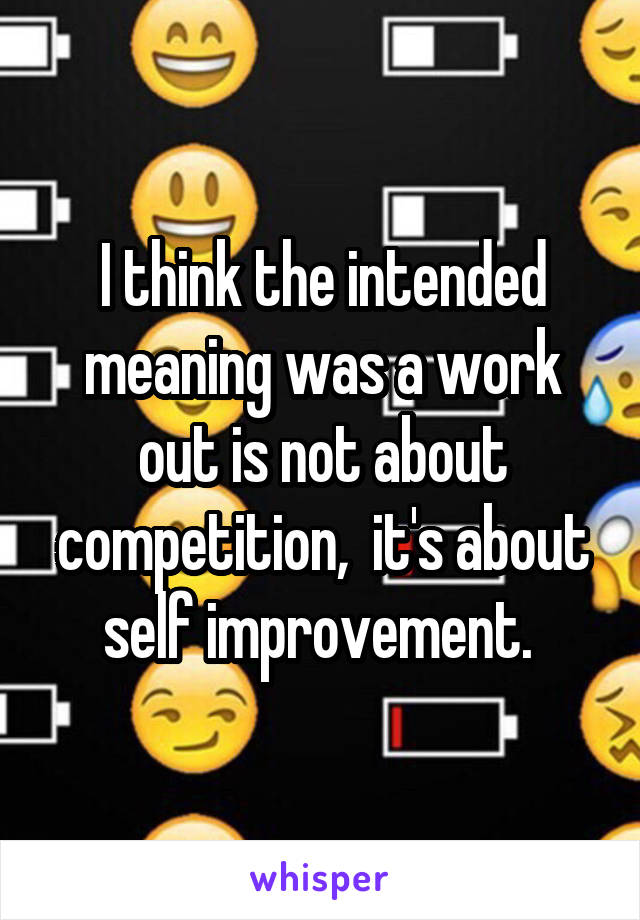 I think the intended meaning was a work out is not about competition,  it's about self improvement. 