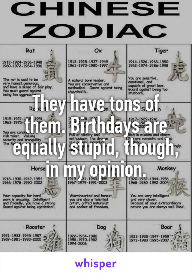 They have tons of them. Birthdays are equally stupid, though, in my opinion.