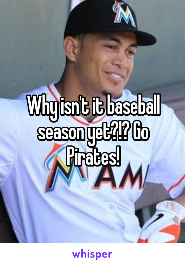 Why isn't it baseball season yet?!? Go Pirates!