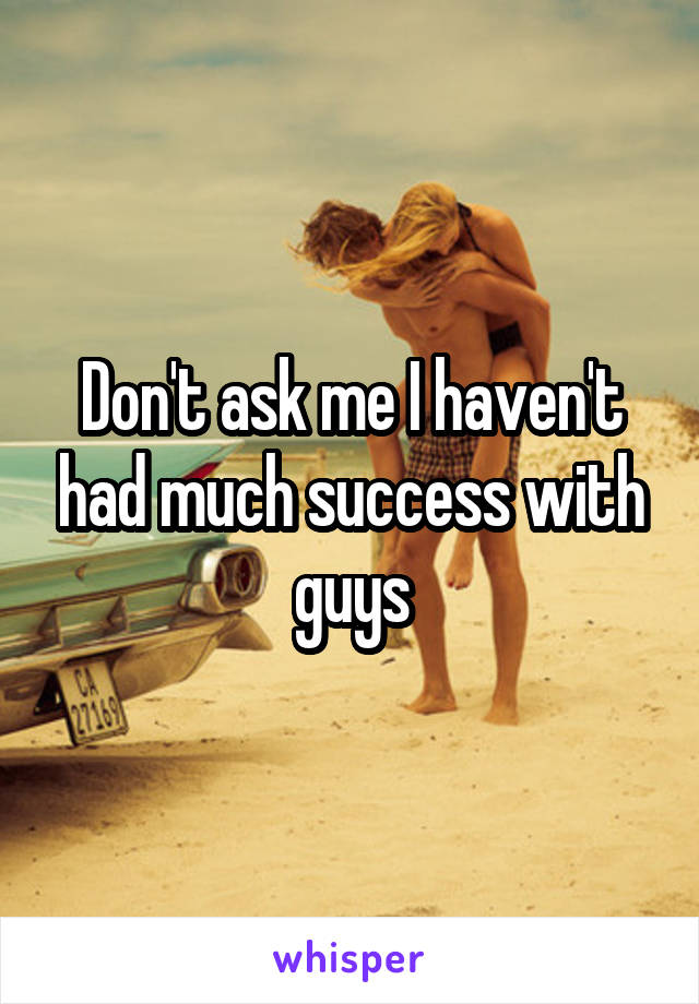 Don't ask me I haven't had much success with guys
