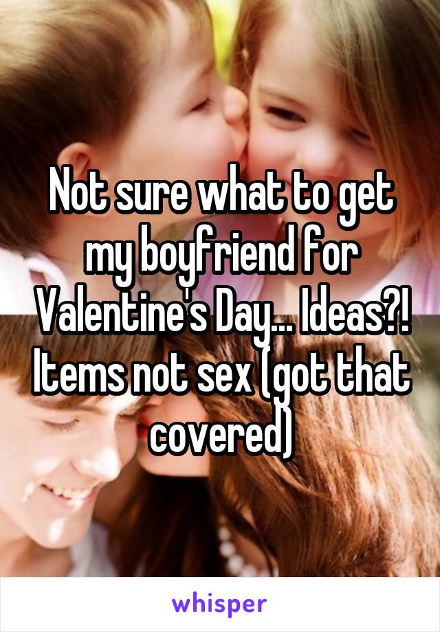 Not sure what to get my boyfriend for Valentine's Day... Ideas?! Items not sex (got that covered)