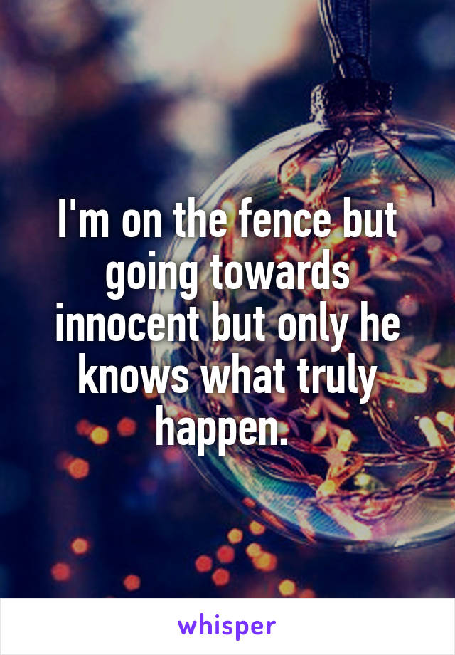 I'm on the fence but going towards innocent but only he knows what truly happen. 