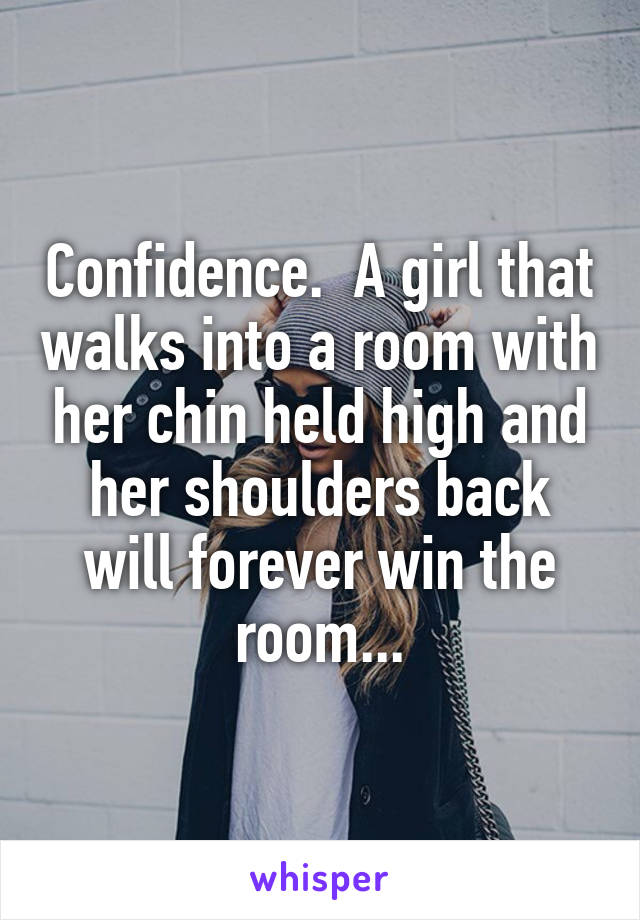 Confidence.  A girl that walks into a room with her chin held high and her shoulders back will forever win the room...
