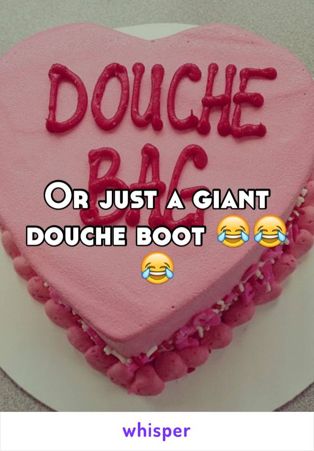 Or just a giant douche boot 😂😂😂
