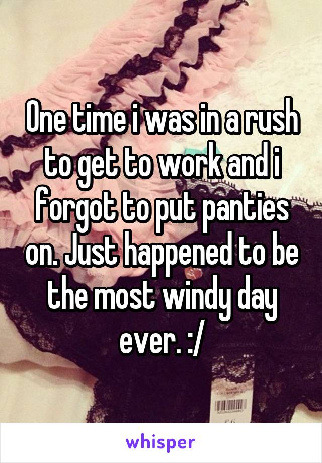 One time i was in a rush to get to work and i forgot to put panties on. Just happened to be the most windy day ever. :/