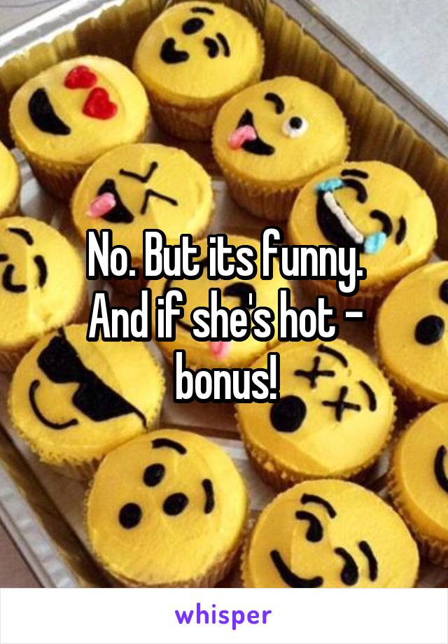 No. But its funny.
And if she's hot - bonus!