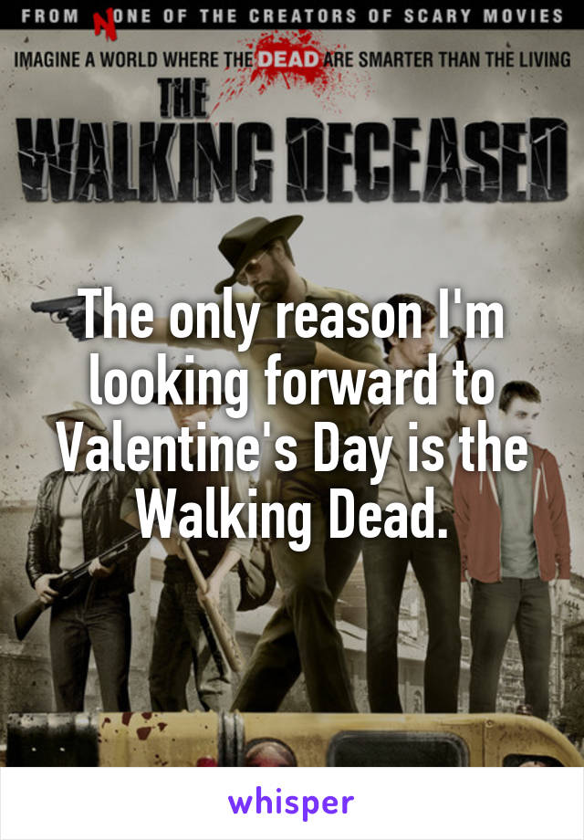 The only reason I'm looking forward to Valentine's Day is the Walking Dead.