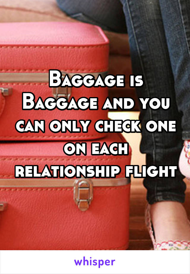 Baggage is Baggage and you can only check one on each relationship flight 